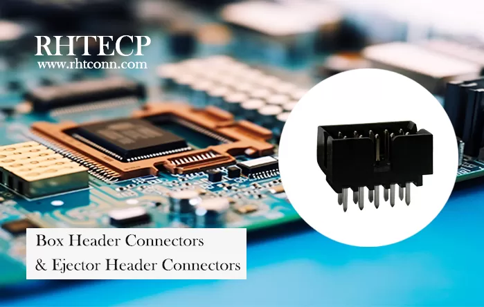 RHT Box Header & Ejector Header Connectors: Reliable Solutions for Modern Electronics